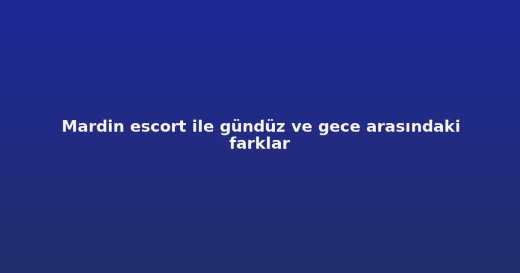 Mardin escort ile gündüz ve gece arasındaki farklar Mardin escort ile gündüz ve gece arasındaki farklar