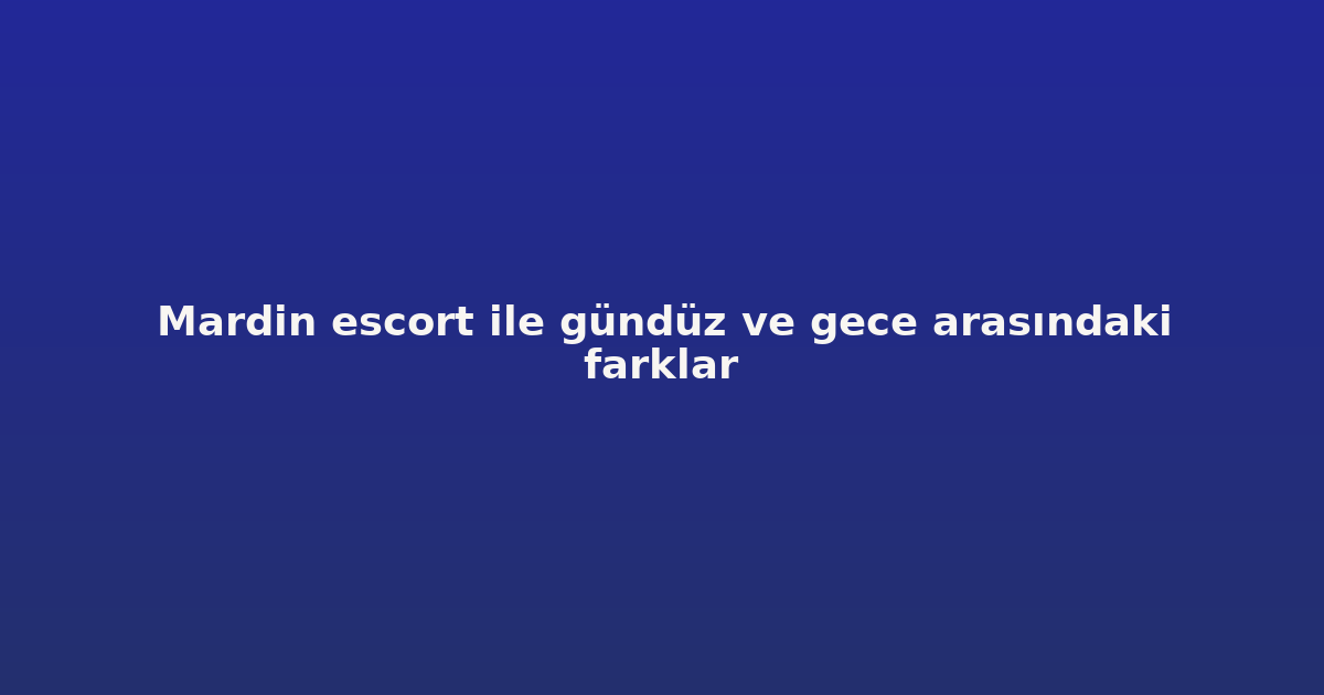 sitekur-mardin-escort-ile-gunduz-ve-gece-arasindaki-farklar.png sitekur-mardin-escort-ile-gunduz-ve-gece-arasindaki-farklar.png