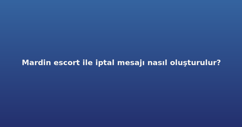 Mardin escort ile iptal mesajı nasıl oluşturulur? Mardin escort ile iptal mesajı nasıl oluşturulur?