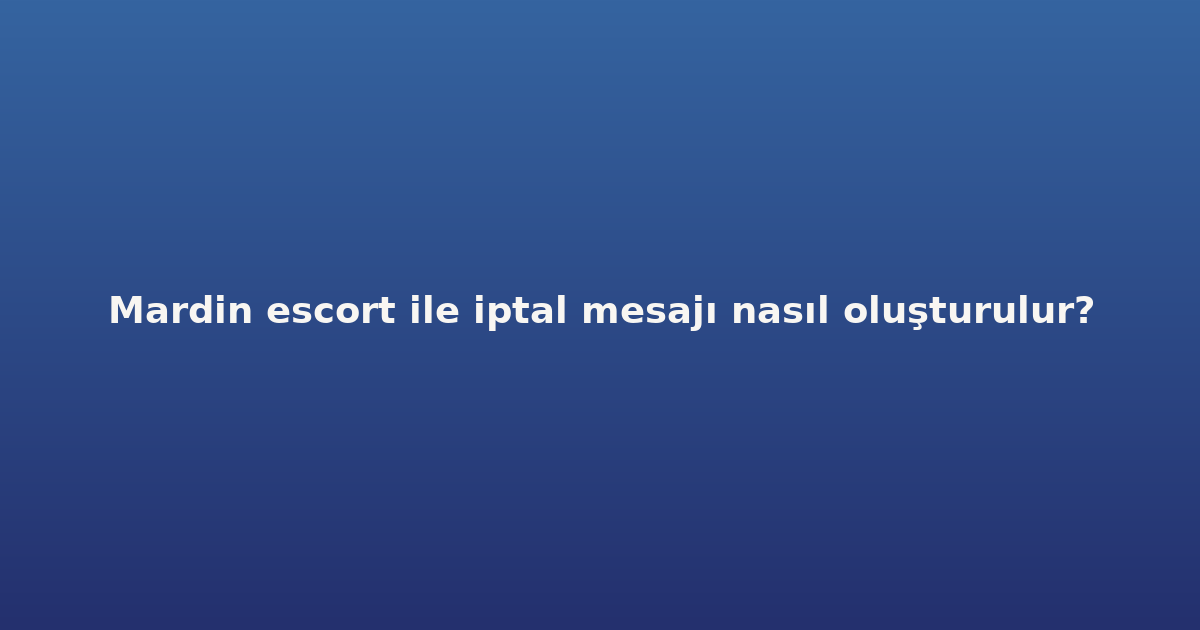 sitekur-mardin-escort-ile-iptal-mesaji-nasil-olusturulur.png