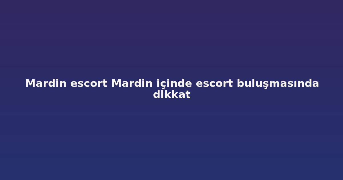 sitekur-mardin-escort-mardin-icinde-escort-bulusmasinda-dikkat.png